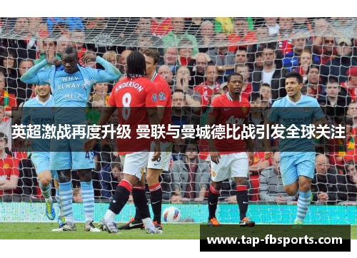 英超激战再度升级 曼联与曼城德比战引发全球关注 英超激战再度升级 曼联与曼城德比战引发全球关注