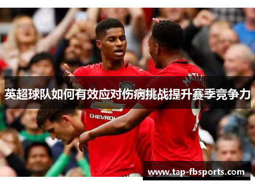 英超球队如何有效应对伤病挑战提升赛季竞争力