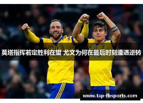 莫塔指挥若定胜利在望 尤文为何在最后时刻遭遇逆转 莫塔指挥若定胜利在望 尤文为何在最后时刻遭遇逆转