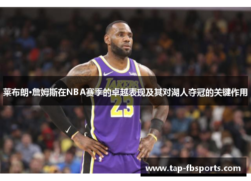 莱布朗·詹姆斯在NBA赛季的卓越表现及其对湖人夺冠的关键作用 莱布朗·詹姆斯在NBA赛季的卓越表现及其对湖人夺冠的关键作用