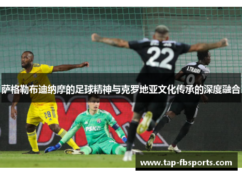 萨格勒布迪纳摩的足球精神与克罗地亚文化传承的深度融合