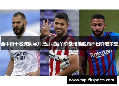 西甲前十名球队展开激烈冠军争夺战谁能脱颖而出夺取荣誉