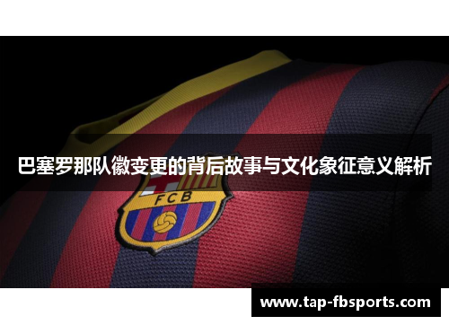 巴塞罗那队徽变更的背后故事与文化象征意义解析