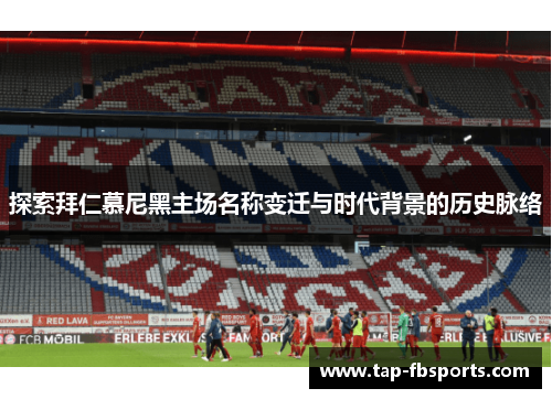 探索拜仁慕尼黑主场名称变迁与时代背景的历史脉络