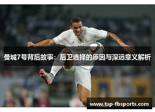 曼城7号背后故事:后卫选择的原因与深远意义解析 曼城7号背后故事:后卫选择的原因与深远意义解析