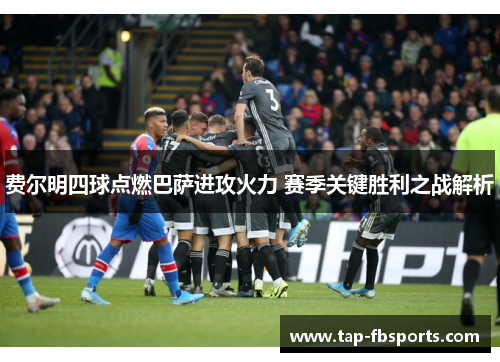 费尔明四球点燃巴萨进攻火力 赛季关键胜利之战解析