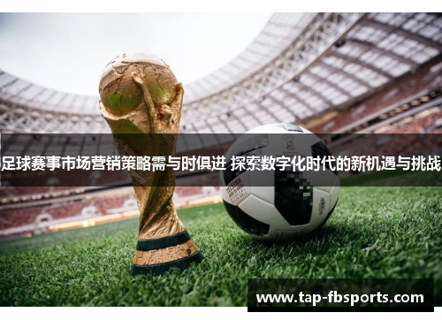 足球赛事市场营销策略需与时俱进 探索数字化时代的新机遇与挑战 足球赛事市场营销策略需与时俱进 探索数字化时代的新机遇与挑战