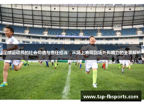 足球运动员的社会价值与责任担当：从场上表现到场外影响力的全面解析