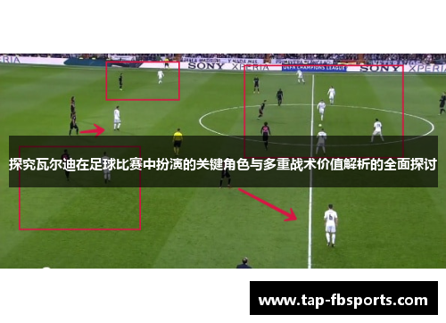 探究瓦尔迪在足球比赛中扮演的关键角色与多重战术价值解析的全面探讨