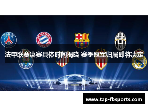 法甲联赛决赛具体时间揭晓 赛季冠军归属即将决定 法甲联赛决赛具体时间揭晓 赛季冠军归属即将决定