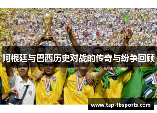 阿根廷与巴西历史对战的传奇与纷争回顾