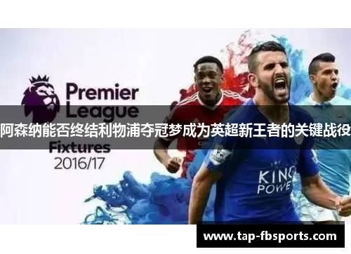 阿森纳能否终结利物浦夺冠梦成为英超新王者的关键战役