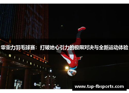 零重力羽毛球赛：打破地心引力的极限对决与全新运动体验