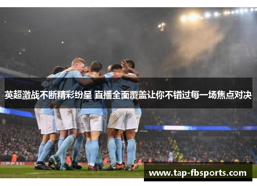 英超激战不断精彩纷呈 直播全面覆盖让你不错过每一场焦点对决