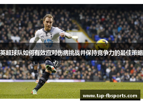 英超球队如何有效应对伤病挑战并保持竞争力的最佳策略 英超球队如何有效应对伤病挑战并保持竞争力的最佳策略
