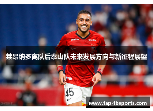 莱昂纳多离队后泰山队未来发展方向与新征程展望 莱昂纳多离队后泰山队未来发展方向与新征程展望