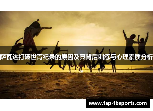 萨瓦达打破世青纪录的原因及其背后训练与心理素质分析 萨瓦达打破世青纪录的原因及其背后训练与心理素质分析