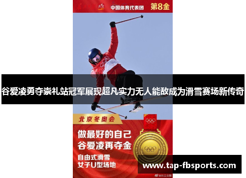 谷爱凌勇夺崇礼站冠军展现超凡实力无人能敌成为滑雪赛场新传奇