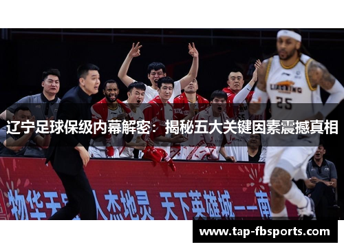辽宁足球保级内幕解密:揭秘五大关键因素震撼真相 辽宁足球保级内幕解密:揭秘五大关键因素震撼真相