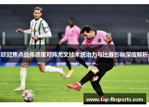 欧冠焦点战佩德里对阵尤文技术统治力与比赛影响深度解析