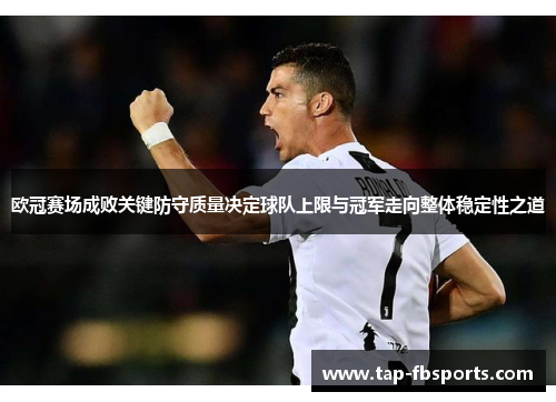 欧冠赛场成败关键防守质量决定球队上限与冠军走向整体稳定性之道 欧冠赛场成败关键防守质量决定球队上限与冠军走向整体稳定性之道