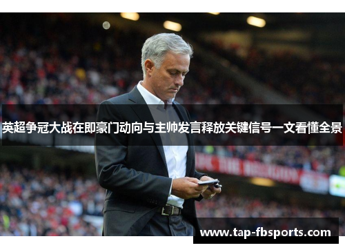 英超争冠大战在即豪门动向与主帅发言释放关键信号一文看懂全景 英超争冠大战在即豪门动向与主帅发言释放关键信号一文看懂全景