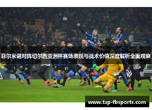 菲尔米诺对阵切尔西亚洲杯赛场表现与战术价值深度解析全面观察 菲尔米诺对阵切尔西亚洲杯赛场表现与战术价值深度解析全面观察