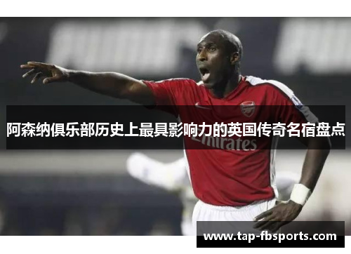 阿森纳俱乐部历史上最具影响力的英国传奇名宿盘点 阿森纳俱乐部历史上最具影响力的英国传奇名宿盘点