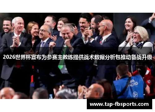 2026世界杯宣布为参赛主教练提供战术数据分析包推动备战升级