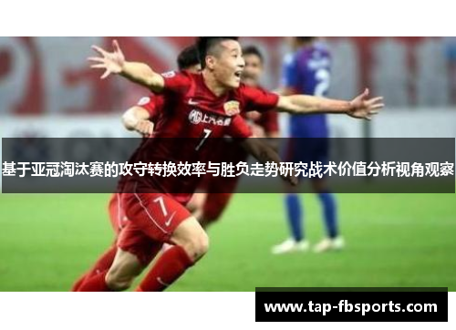 基于亚冠淘汰赛的攻守转换效率与胜负走势研究战术价值分析视角观察 基于亚冠淘汰赛的攻守转换效率与胜负走势研究战术价值分析视角观察