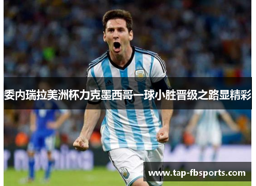 委内瑞拉美洲杯力克墨西哥一球小胜晋级之路显精彩 委内瑞拉美洲杯力克墨西哥一球小胜晋级之路显精彩