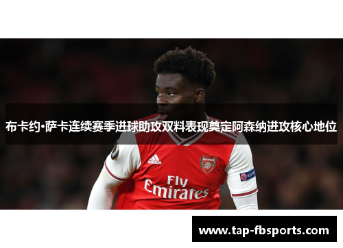 布卡约·萨卡连续赛季进球助攻双料表现奠定阿森纳进攻核心地位 布卡约·萨卡连续赛季进球助攻双料表现奠定阿森纳进攻核心地位