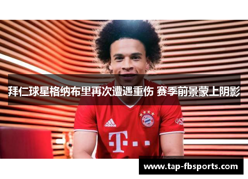 拜仁球星格纳布里再次遭遇重伤 赛季前景蒙上阴影