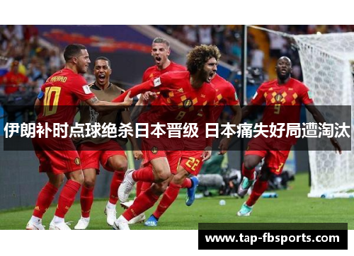 伊朗补时点球绝杀日本晋级 日本痛失好局遭淘汰 伊朗补时点球绝杀日本晋级 日本痛失好局遭淘汰