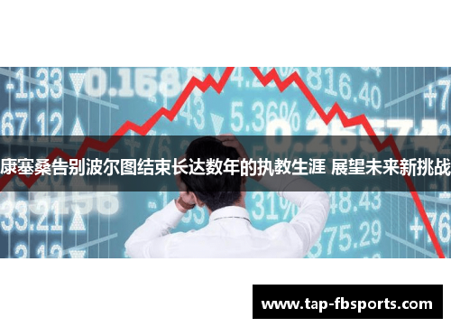 康塞桑告别波尔图结束长达数年的执教生涯 展望未来新挑战 康塞桑告别波尔图结束长达数年的执教生涯 展望未来新挑战