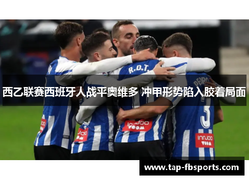 西乙联赛西班牙人战平奥维多 冲甲形势陷入胶着局面 西乙联赛西班牙人战平奥维多 冲甲形势陷入胶着局面