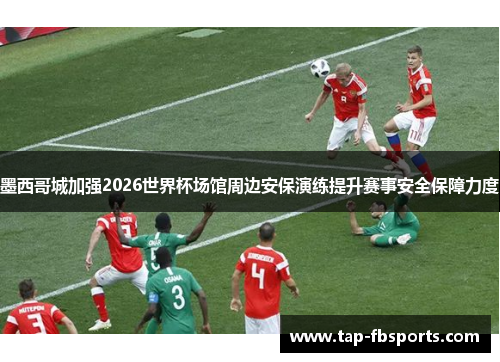 墨西哥城加强2026世界杯场馆周边安保演练提升赛事安全保障力度 墨西哥城加强2026世界杯场馆周边安保演练提升赛事安全保障力度