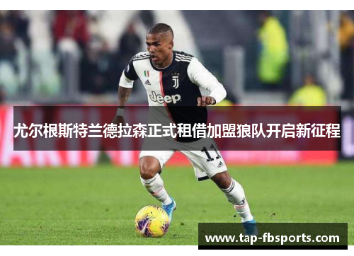 尤尔根斯特兰德拉森正式租借加盟狼队开启新征程 尤尔根斯特兰德拉森正式租借加盟狼队开启新征程