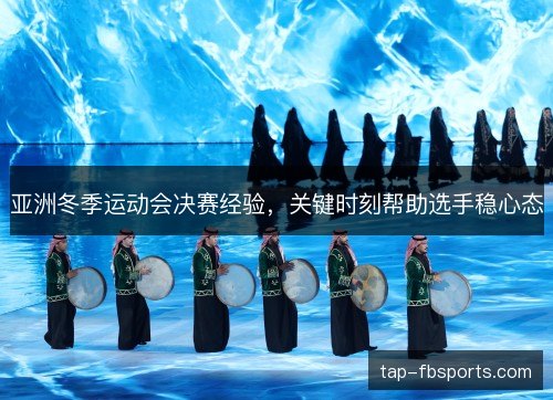 亚洲冬季运动会决赛经验，关键时刻帮助选手稳心态
