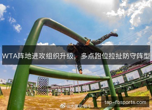 WTA阵地进攻组织升级，多点跑位拉扯防守阵型